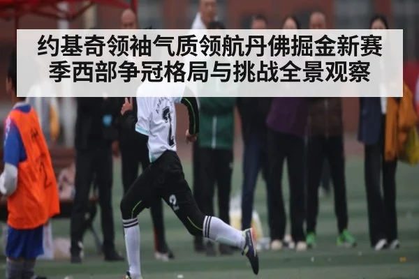 约基奇领袖气质领航丹佛掘金新赛季西部争冠格局与挑战全景观察