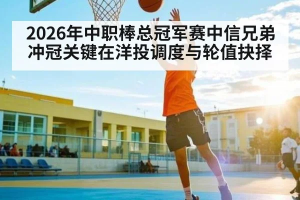 2026年中职棒总冠军赛中信兄弟冲冠关键在洋投调度与轮值抉择
